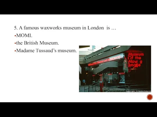 5. A famous waxworks museum in London is … MOMI. the British Museum. Madame Tussaud’s museum.