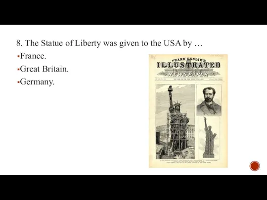 8. The Statue of Liberty was given to the USA by … France. Great Britain. Germany.