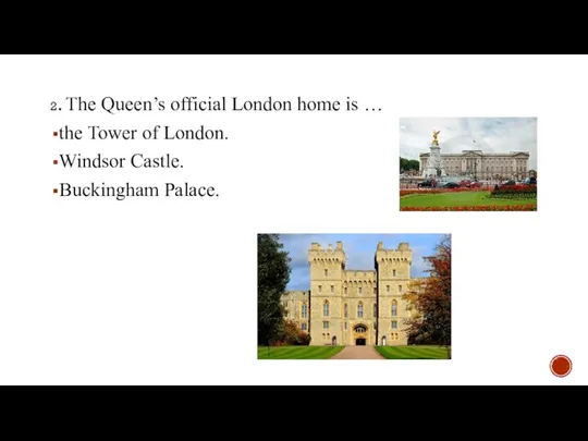 2. The Queen’s official London home is … the Tower of London. Windsor Castle. Buckingham Palace.