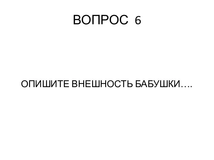 ВОПРОС 6 ОПИШИТЕ ВНЕШНОСТЬ БАБУШКИ….