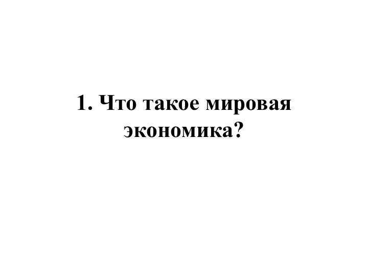 1. Что такое мировая экономика?