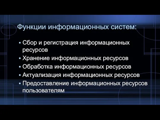 Функции информационных систем: Сбор и регистрация информационных ресурсов Хранение информационных ресурсов Обработка