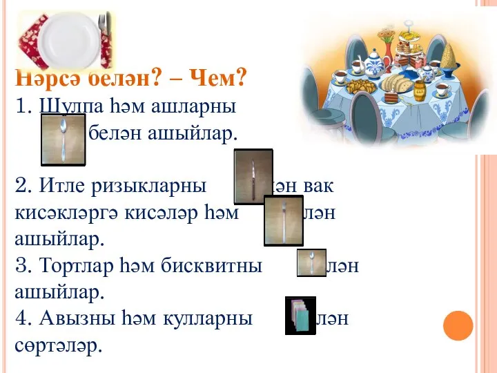 Нәрсә белән? – Чем? 1. Шулпа һәм ашларны белән ашыйлар. 2. Итле