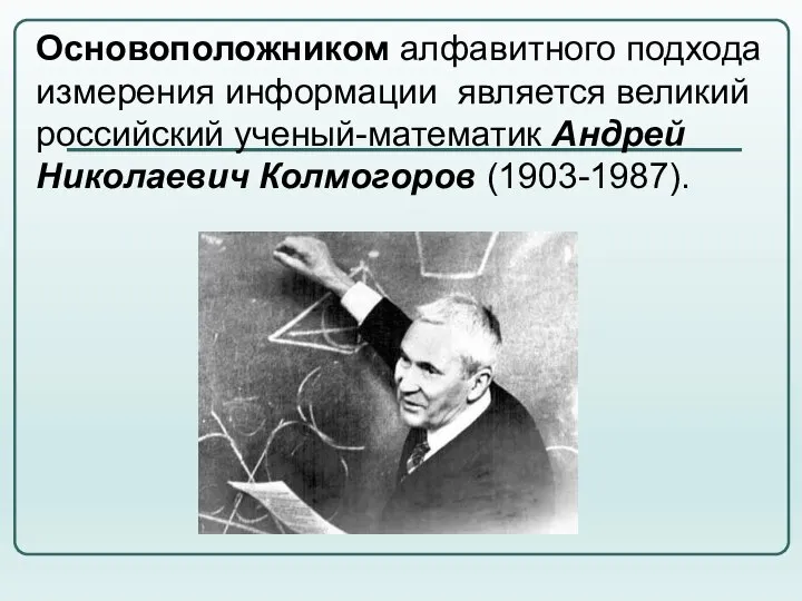 Основоположником алфавитного подхода измерения информации является великий российский ученый-математик Андрей Николаевич Колмогоров (1903-1987).