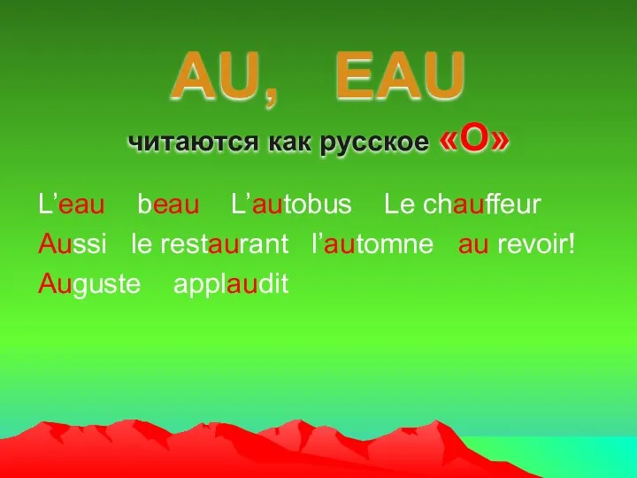 AU, EAU читаются как русское «О» L’eau beau L’autobus Le chauffeur Aussi