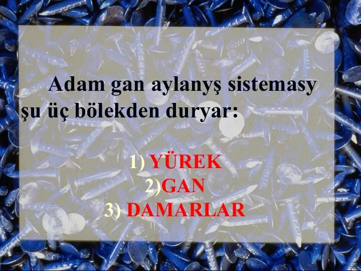 Adam gan aylanyş sistemasy şu üç bölekden duryar: 1) YÜREK 2)GAN 3) DAMARLAR