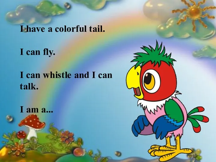 I have a colorful tail. I can fly. I can whistle and