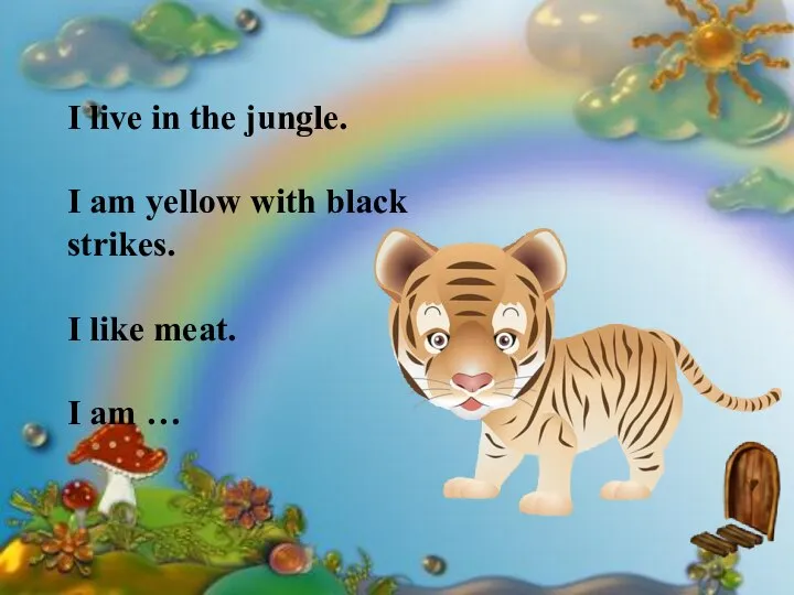 I live in the jungle. I am yellow with black strikes. I