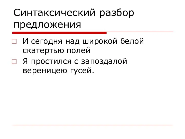 Синтаксический разбор предложения И сегодня над широкой белой скатертью полей Я простился с запоздалой вереницею гусей.