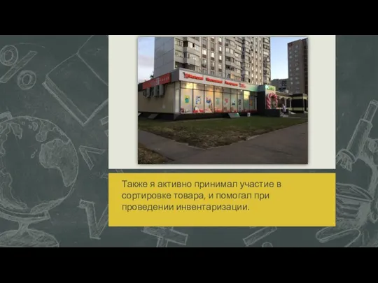 Также я активно принимал участие в сортировке товара, и помогал при проведении инвентаризации.