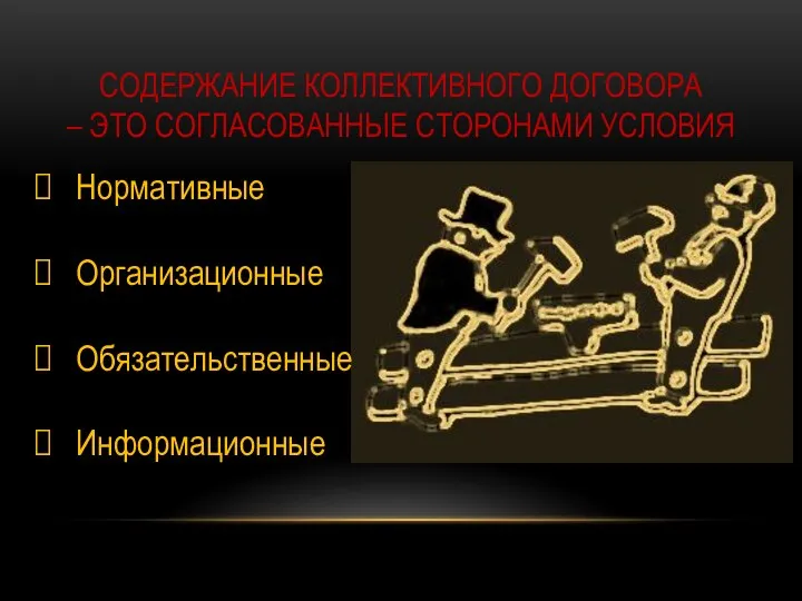 СОДЕРЖАНИЕ КОЛЛЕКТИВНОГО ДОГОВОРА – ЭТО СОГЛАСОВАННЫЕ СТОРОНАМИ УСЛОВИЯ Нормативные Организационные Обязательственные Информационные