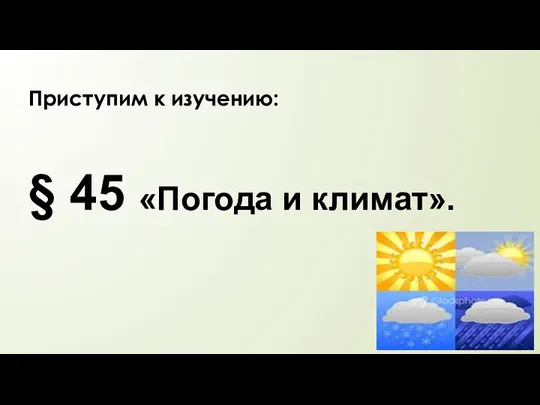 § 45 «Погода и климат». Приступим к изучению: