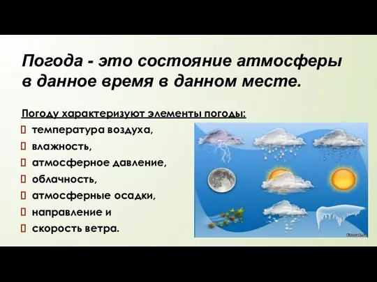 Погода - это состояние атмосферы в данное время в данном месте. Погоду