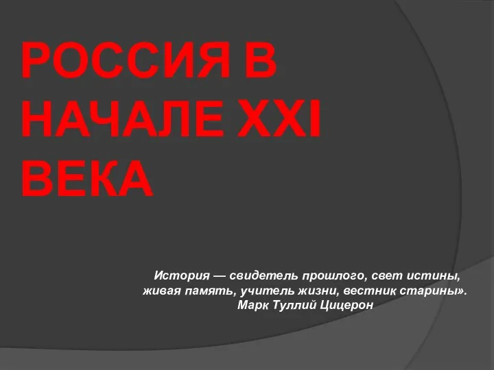 РОССИЯ В НАЧАЛЕ XXI ВЕКА История — свидетель прошлого, свет истины, живая