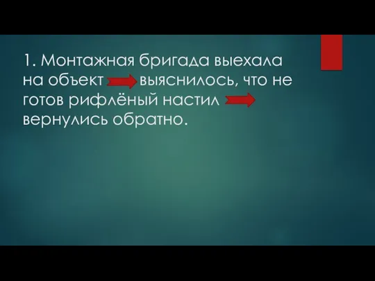 1. Монтажная бригада выехала на объект выяснилось, что не готов рифлёный настил вернулись обратно.