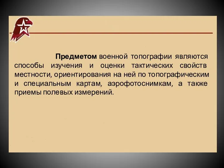 Предметом военной топографии являются способы изучения и оценки тактических свойств местности, ориентирования