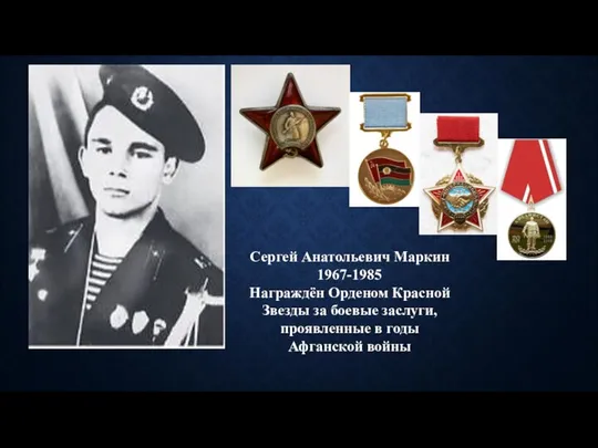 Сергей Анатольевич Маркин 1967-1985 Награждён Орденом Красной Звезды за боевые заслуги, проявленные в годы Афганской войны
