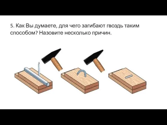 5. Как Вы думаете, для чего загибают гвоздь таким способом? Назовите несколько причин.