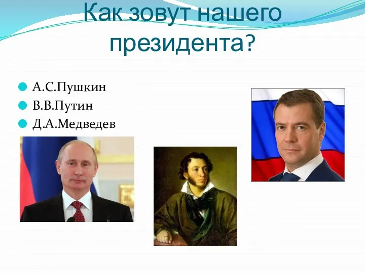 Как зовут нашего президента? А.С.Пушкин В.В.Путин Д.А.Медведев