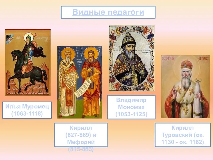 Видные педагоги Кирилл (827-869) и Мефодий (815-885) Илья Муромец (1063-1118) Владимир Мономах