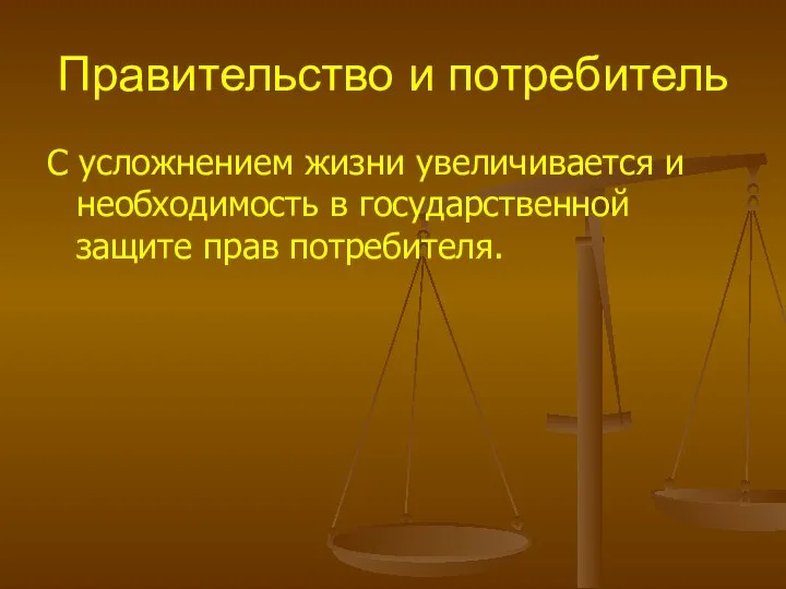 Правительство и потребитель С усложнением жизни увеличивается и необходимость в государственной защите прав потребителя.