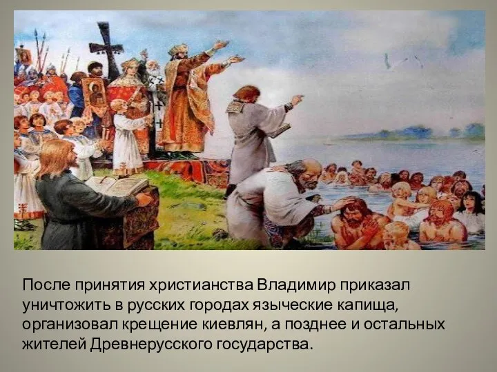 После принятия христианства Владимир приказал уничтожить в русских городах языческие капища, организовал