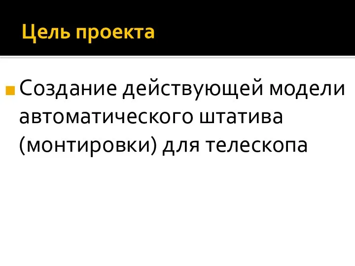 Цель проекта Создание действующей модели автоматического штатива (монтировки) для телескопа