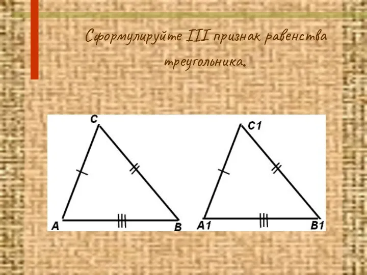 Сформулируйте III признак равенства треугольника.