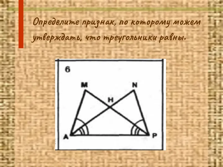 Определите признак, по которому можем утверждать, что треугольники равны.