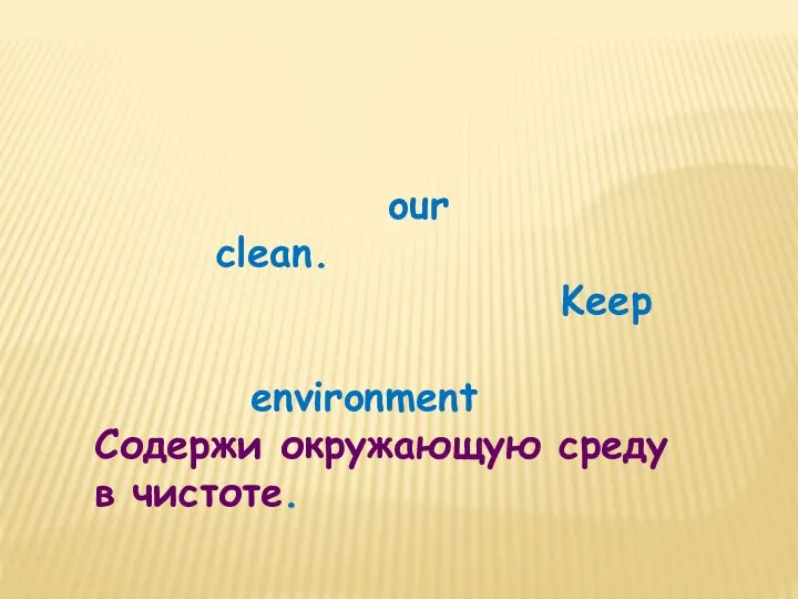 our clean. Keep environment Содержи окружающую среду в чистоте.