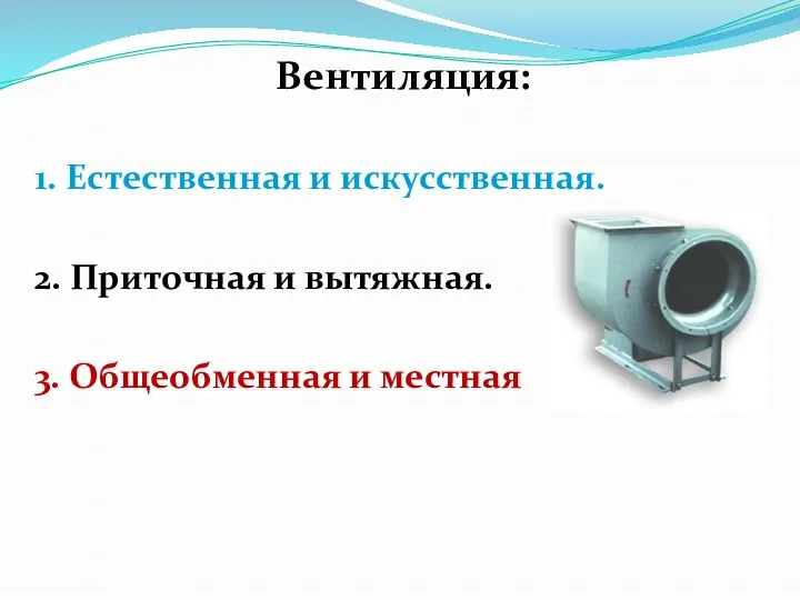 Вентиляция: 1. Естественная и искусственная. 2. Приточная и вытяжная. 3. Общеобменная и местная