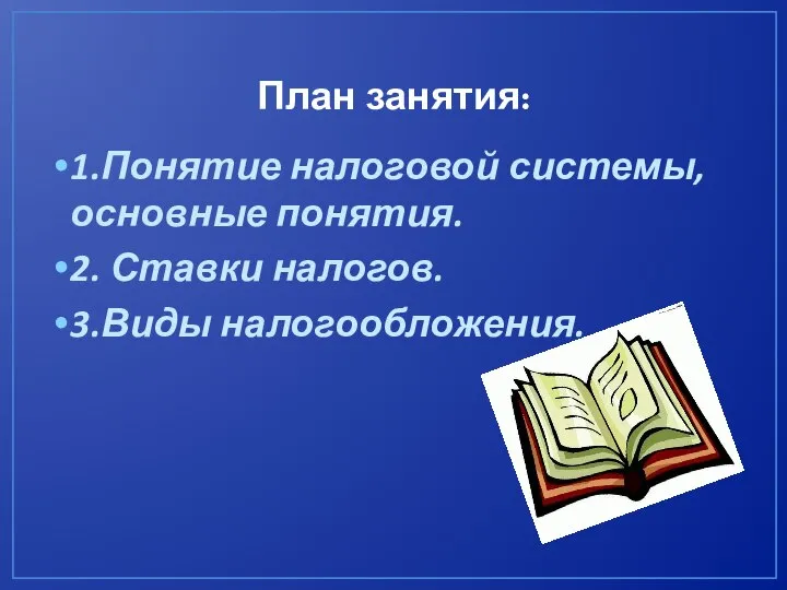 План занятия: 1.Понятие налоговой системы, основные понятия. 2. Ставки налогов. 3.Виды налогообложения.