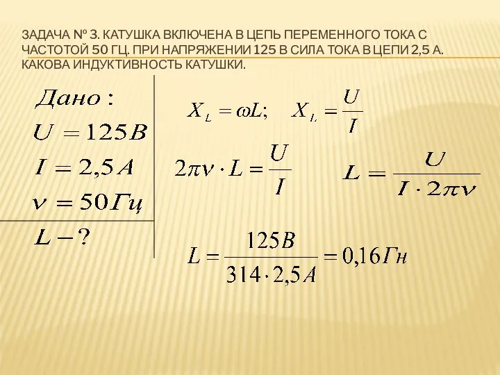 ЗАДАЧА № 3. КАТУШКА ВКЛЮЧЕНА В ЦЕПЬ ПЕРЕМЕННОГО ТОКА С ЧАСТОТОЙ 50