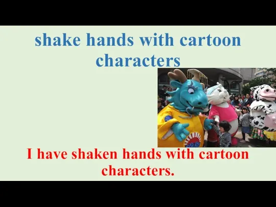 shake hands with cartoon characters I have shaken hands with cartoon characters.