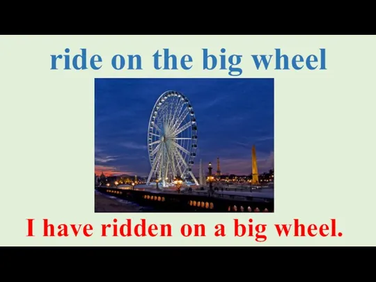 ride on the big wheel I have ridden on a big wheel.