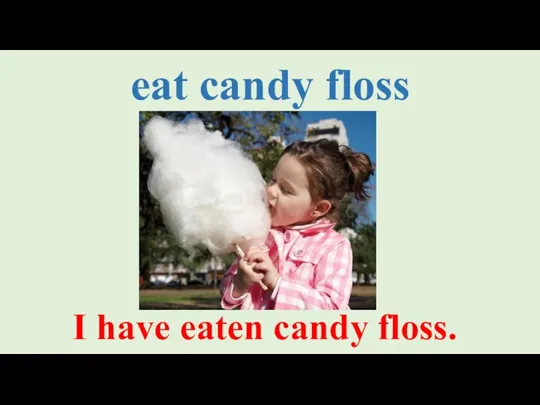 eat candy floss I have eaten candy floss.
