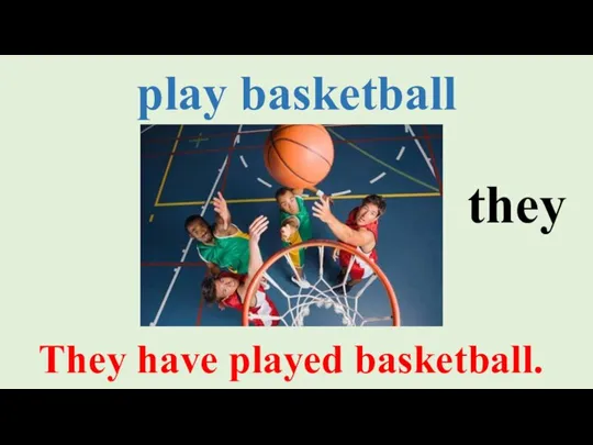 play basketball They have played basketball. they