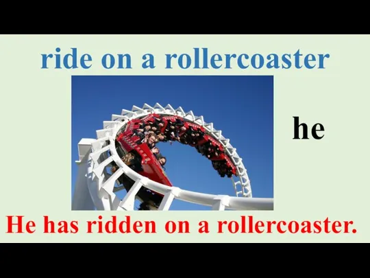 ride on a rollercoaster He has ridden on a rollercoaster. he