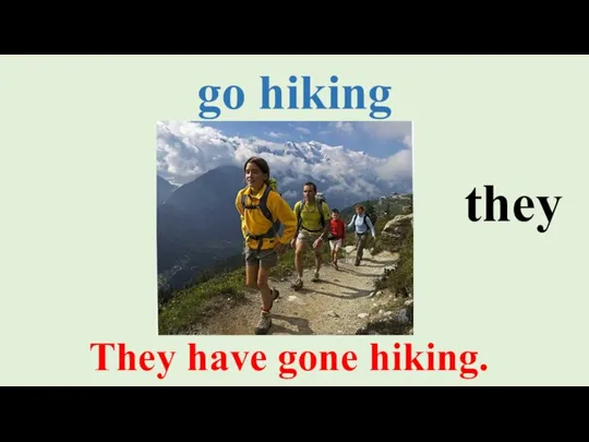 go hiking They have gone hiking. they