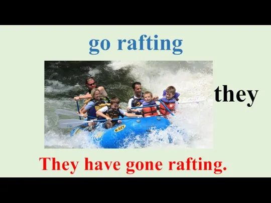 go rafting They have gone rafting. they