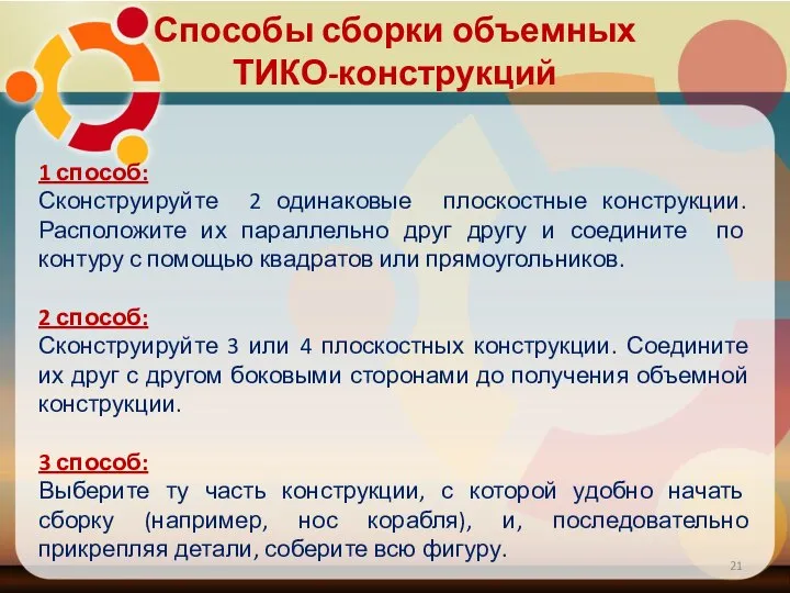 Способы сборки объемных ТИКО-конструкций 1 способ: Сконструируйте 2 одинаковые плоскостные конструкции. Расположите