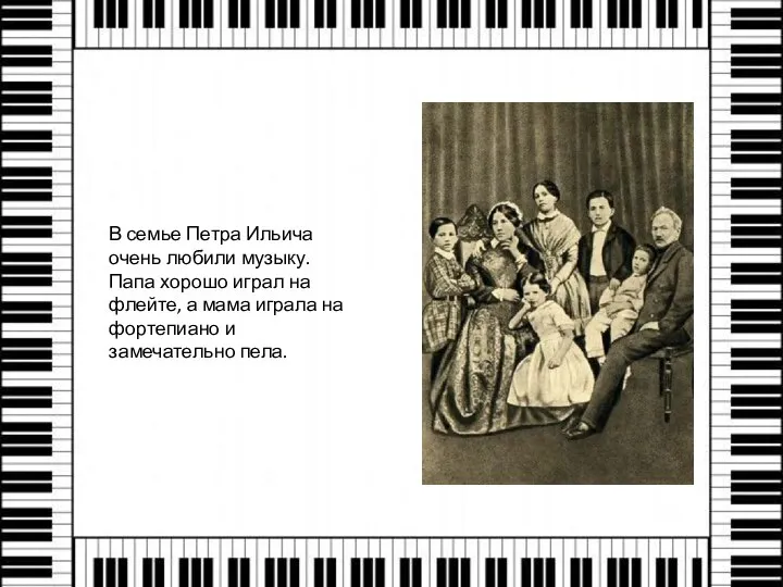 В семье Петра Ильича очень любили музыку. Папа хорошо играл на флейте,