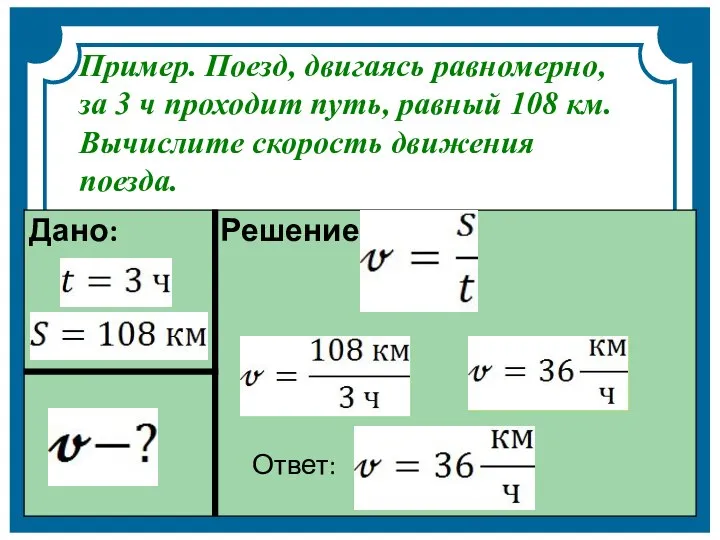 Пример. Поезд, двигаясь равномерно, за 3 ч проходит путь, равный 108 км. Вычислите скорость движения поезда.