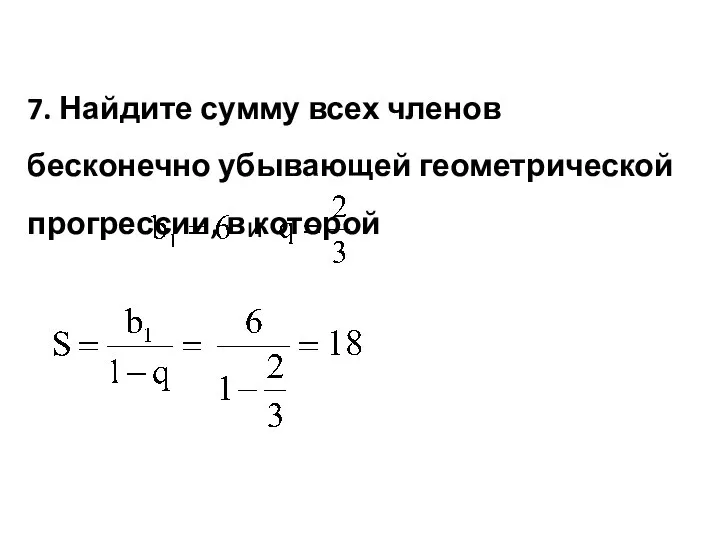 7. Найдите сумму всех членов бесконечно убывающей геометрической прогрессии, в которой и .