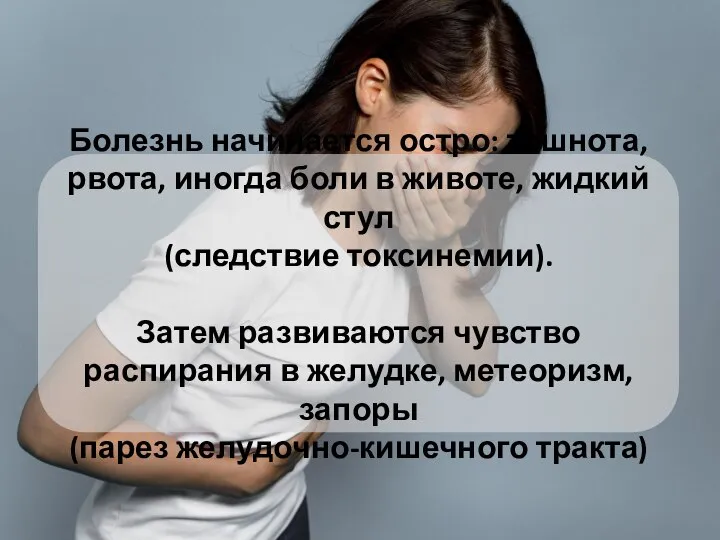 Болезнь начинается остро: тошнота, рвота, иногда боли в животе, жидкий стул (следствие