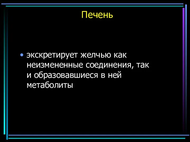 Печень экскретирует желчью как неизмененные соединения, так и образовавшиеся в ней метаболиты