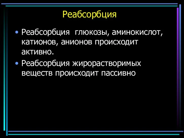 Реабсорбция Реабсорбция глюкозы, аминокислот, катионов, анионов происходит активно. Реабсорбция жирорастворимых веществ происходит пассивно