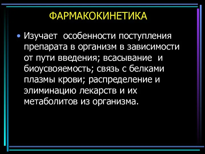 ФАРМАКОКИНЕТИКА Изучает особенности поступления препарата в организм в зависимости от пути введения;