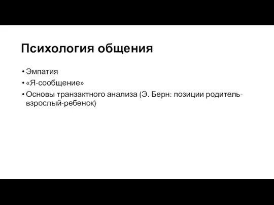 Психология общения Эмпатия «Я-сообщение» Основы транзактного анализа (Э. Берн: позиции родитель-взрослый-ребенок)