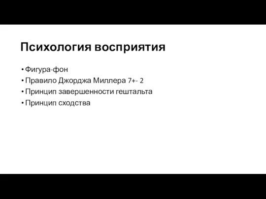 Психология восприятия Фигура-фон Правило Джорджа Миллера 7+- 2 Принцип завершенности гештальта Принцип сходства